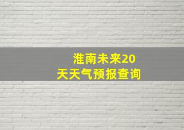 淮南未来20天天气预报查询