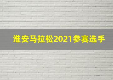 淮安马拉松2021参赛选手