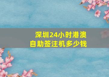 深圳24小时港澳自助签注机多少钱