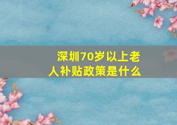 深圳70岁以上老人补贴政策是什么