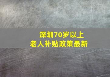 深圳70岁以上老人补贴政策最新