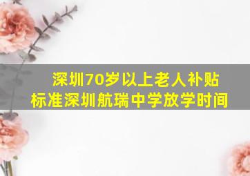 深圳70岁以上老人补贴标准深圳航瑞中学放学时间