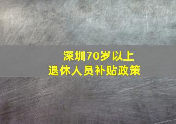 深圳70岁以上退休人员补贴政策