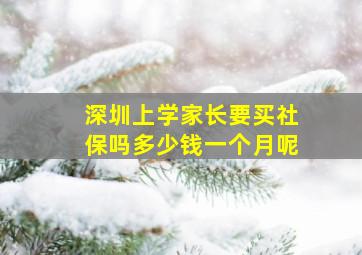 深圳上学家长要买社保吗多少钱一个月呢