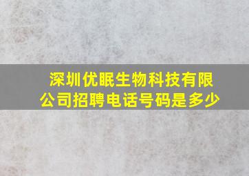 深圳优眠生物科技有限公司招聘电话号码是多少