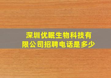 深圳优眠生物科技有限公司招聘电话是多少