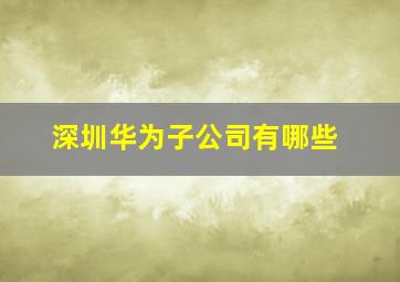 深圳华为子公司有哪些