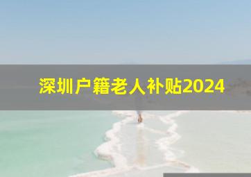 深圳户籍老人补贴2024