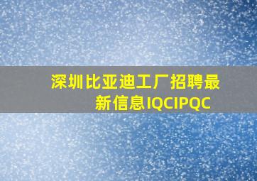 深圳比亚迪工厂招聘最新信息IQCIPQC