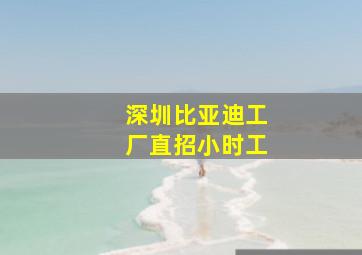 深圳比亚迪工厂直招小时工