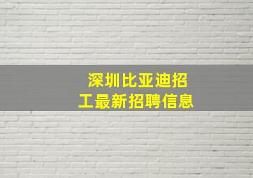 深圳比亚迪招工最新招聘信息