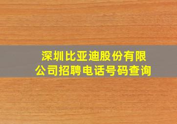 深圳比亚迪股份有限公司招聘电话号码查询