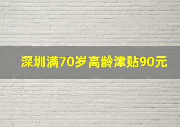 深圳满70岁高龄津贴90元