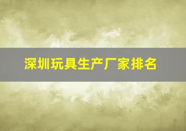 深圳玩具生产厂家排名