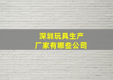 深圳玩具生产厂家有哪些公司