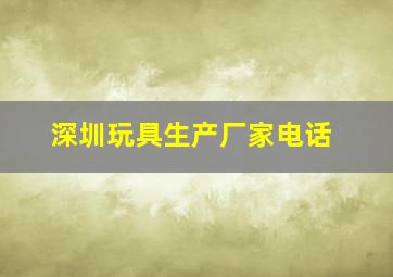 深圳玩具生产厂家电话