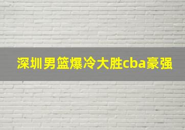 深圳男篮爆冷大胜cba豪强