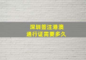 深圳签注港澳通行证需要多久