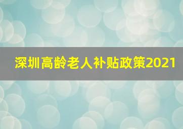 深圳高龄老人补贴政策2021