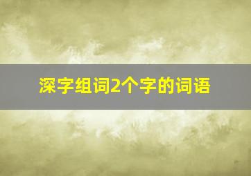 深字组词2个字的词语