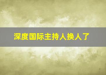 深度国际主持人换人了