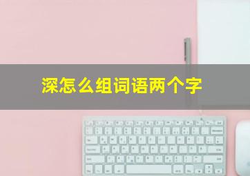 深怎么组词语两个字