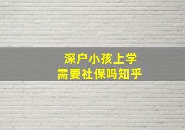 深户小孩上学需要社保吗知乎