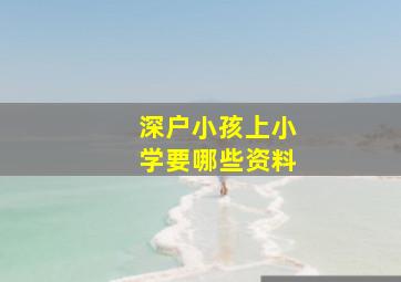 深户小孩上小学要哪些资料