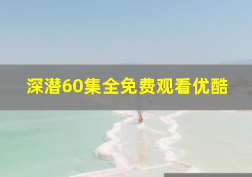 深潜60集全免费观看优酷