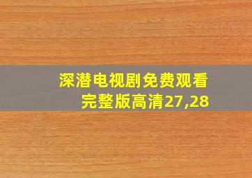 深潜电视剧免费观看完整版高清27,28