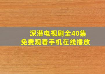 深潜电视剧全40集免费观看手机在线播放