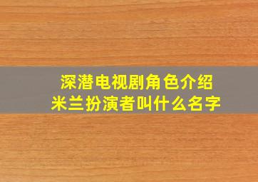 深潜电视剧角色介绍米兰扮演者叫什么名字