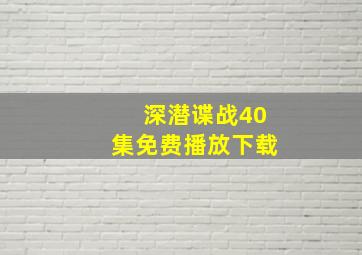 深潜谍战40集免费播放下载