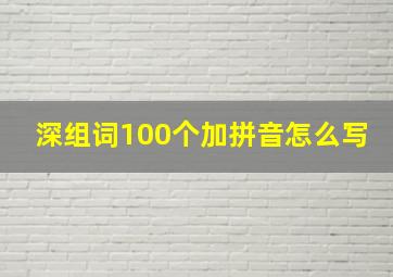 深组词100个加拼音怎么写