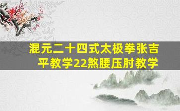 混元二十四式太极拳张吉平教学22煞腰压肘教学