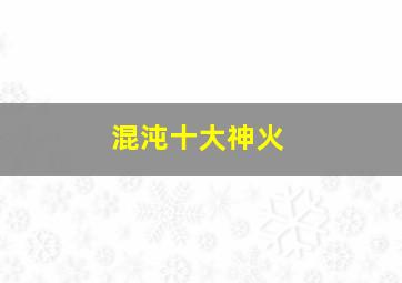 混沌十大神火