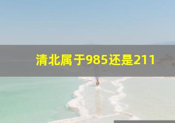 清北属于985还是211