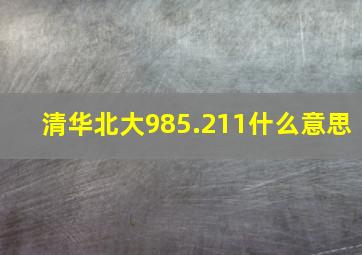 清华北大985.211什么意思