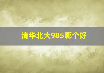 清华北大985哪个好