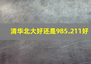 清华北大好还是985.211好