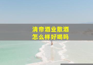 清帝酒业散酒怎么样好喝吗