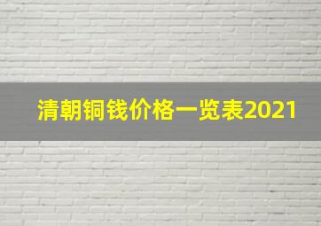 清朝铜钱价格一览表2021