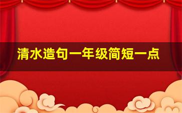 清水造句一年级简短一点