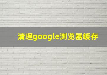 清理google浏览器缓存