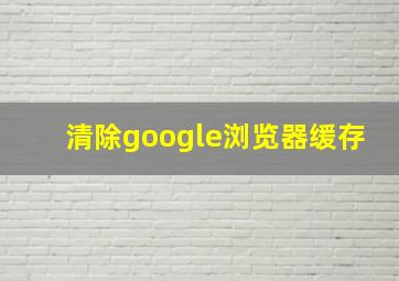 清除google浏览器缓存