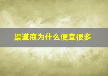 渠道商为什么便宜很多