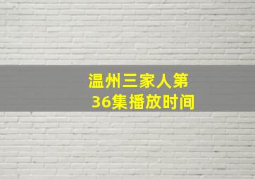 温州三家人第36集播放时间