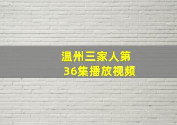 温州三家人第36集播放视频