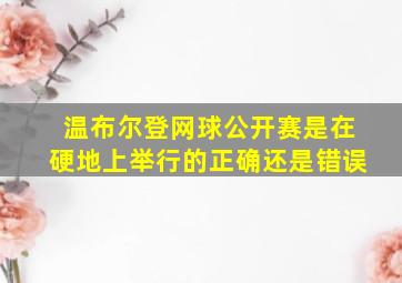 温布尔登网球公开赛是在硬地上举行的正确还是错误