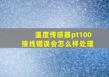 温度传感器pt100接线错误会怎么样处理